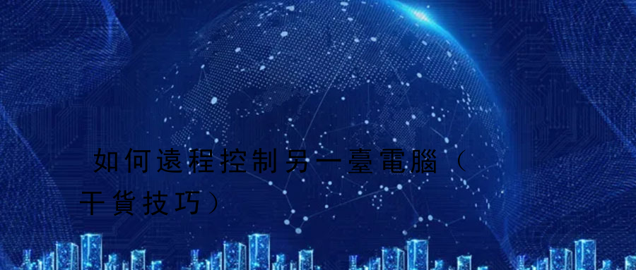 如何遠程控制另一臺電腦（干貨技巧） 